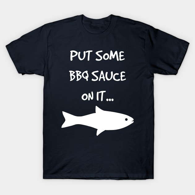 Put Some BBQ Sauce on it Fish Grilling Grillmaster T-Shirt by rayrayray90